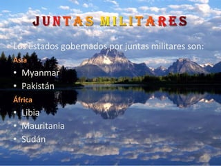 Los estados gobernados por juntas militares son: Asia   Myanmar Pakistán África   Libia Mauritania Sudán 