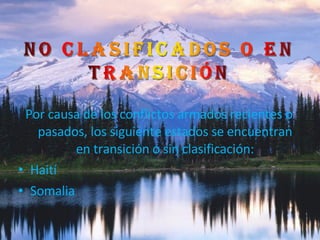 Por causa de los conflictos armados recientes o pasados, los siguiente estados se encuentran en transición o sin clasificación: Haití Somalia 