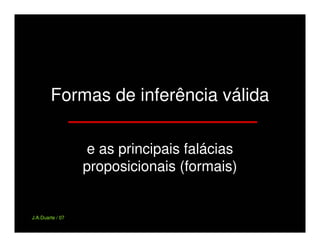 Formas de inferência válida

                  e as principais falácias
                  proposicionais (formais)


J.A.Duarte / 07
