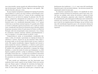 seus entrevistados, mesmo quando são indiscutivelmente figuras do       drinhamento das tendências 1., 2. e 4., como «uma útil contribuição
topo da hierarquia: António Vitorino, diga-nos a sua opinião... Bel-    linguística para a tão necessária reforma… da estrutura mental e da
miro de Azevedo, acha que a crise...                                    organização social» do nosso país.
   No que respeita à progressiva ampliação do emprego do pronome           Ao tomarmos consciência das origens e do significado do nosso
você (tendência 3.), parece-nos mais evidente a generalização conso-    complexo sistema de formas de tratamento, parece fazer todo o sen-
lidada do tratamento verbal na 3.ª pessoa, do que a ampliação (que      tido que, na condição, entre outras, de revisores e editores de texto
não deixa de ser um facto) do emprego do pronome você. Por seu          em língua portuguesa, pugnemos pela respectiva simplificação.
turno, o progressivo alargamento do campo do tu e da 2.ª pessoa         E, nomeadamente, pela eliminação de diferenças entre tratamentos
do singular do verbo (tendência 2.) não conseguiu ainda abolir a        nominais que assentam em diferenças entre níveis sociais, mesmo
fronteira entre o tu, considerado demasiado íntimo, e a 3.ª pessoa      que à custa de um empobrecimento da língua, «já que tal facto seria
verbal com ou sem forma nominal expressa. E, quando nesta última        uma útil contribuição linguística para a tão necessária reforma de
se recorre à utilização expressa do pronome você é, ainda em muitos     certos aspectos da estrutura mental e da organização social dos Por-
casos, considerada uma forma de tratamento pouco educada, próprio       tugueses».
de pessoas com pouca cultura. E, pelo menos no Centro e no Norte de
Portugal, onde esta interpretação é mais consensual e viva, a forma
de tratamento nominal senhor(a) substitui generalizadamente o
você, no singular e o vós ainda corrente no plural, o vocês.
   Compreendem-se, assim, as recomendações, consideradas edu-
cadas e cultas, de atenção e parcimónia no emprego de formas de
referência a outrem, através do uso dos pronomes ele(s), ela(s) e,
do mesmo modo, no uso do nome colectivo gente em que o sujeito se
inclui. São registos considerados vulgares: daqueles está ausente a
forma nominal de cortesia e deferência, e o colectivo a gente parece
demasiado popular, coloquial e indistinto, para não dizer promíscuo.
É também esta explicação que desautoriza o emprego dos artigos
definidos o, a antes dos nomes de outros que designamos: se a Joel
Serrão se poderia permitir o artigo na referência a Lindley Cintra
(O Lindley Cintra disse-me...) é porque tal se justificava como forma
de referência simultaneamente inter pares e íntima, mas nunca se
lho permitiria em contexto profissional. E, a qualquer um de nós,
jamais.
   É neste sentido que sublinhamos uma das observações mais
modernas deste ensaio: aquela em que Lindley Cintra nos convoca
para um «franco apoio» à utilização da «estrutura da língua her-
dada», como forma de alterar uma «maneira de ver o mundo», a
nossa. E, mais ainda, quando nos convida para o inequívoco apa-

20                                                                                                                                         21
 