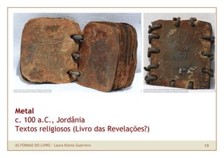 Metal
c. 100 a.C., Jordânia
Textos religiosos (Livro das Revelações?)

AS FORMAS DO LIVRO · Laura Klemz Guerrero   19
 