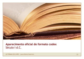 Aparecimento oficial do formato codex
Século I d.C.

AS FORMAS DO LIVRO · Laura Klemz Guerrero   21
 