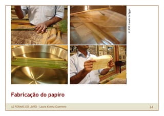 © JEDS travels to Egypt
Fabricação do papiro

AS FORMAS DO LIVRO · Laura Klemz Guerrero                             24
 