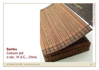 © University of California Riverside
Bambu
Comum até
o séc. IV d.C., China

AS FORMAS DO LIVRO · Laura Klemz Guerrero   27
 