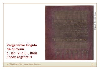© Uppsala University Library
Pergaminho tingido
de púrpura
c. séc. VI d.C., Itália
Codex Argenteus

AS FORMAS DO LIVRO · Laura Klemz Guerrero   30
 