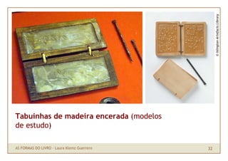 © Islington Artefacts Library
Tabuinhas de madeira encerada (modelos
de estudo)

AS FORMAS DO LIVRO · Laura Klemz Guerrero...