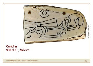 © Schoyen collection
Concha
900 d.C., México


AS FORMAS DO LIVRO · Laura Klemz Guerrero   36
 