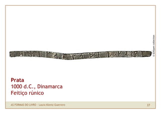 © Schoyen collection
Prata
1000 d.C., Dinamarca
Feitiço rúnico

AS FORMAS DO LIVRO · Laura Klemz Guerrero   37
 