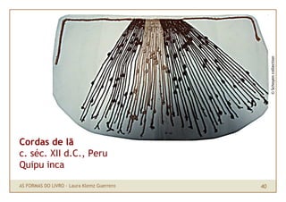 © Schoyen collection
Cordas de lã
c. séc. XII d.C., Peru
Quipu inca

AS FORMAS DO LIVRO · Laura Klemz Guerrero   40
 