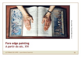 © Fore-edge painting / Martin Frost
Fore edge painting
A partir do séc. XVI

AS FORMAS DO LIVRO · Laura Klemz Guerrero    ...