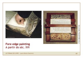 © Fore-edge painting / Martin Frost
Fore edge painting
A partir do séc. XVI

AS FORMAS DO LIVRO · Laura Klemz Guerrero   60
 