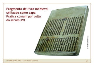 Fragmento de livro medieval
utilizado como capa
Prática comum por volta
do século XVI




                                ...