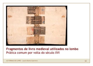 Fragmentos de livro medieval utilizados no lombo
Prática comum por volta do século XVI

AS FORMAS DO LIVRO · Laura Klemz G...