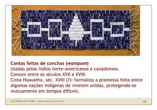 Contas feitas de conchas (wampum)
Usadas pelos índios norte-americanos e canadenses.
Comum entre os séculos XVII e XVIII.
...
