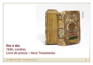 © Christie’s
Dos à dos
1626, Londres
Livro de preces + Novo Testamento

AS FORMAS DO LIVRO · Laura Klemz Guerrero         ...