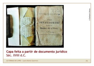 © Chetham's Library
Capa feita a partir de documento jurídico
Séc. XVIII d.C.
AS FORMAS DO LIVRO · Laura Klemz Guerrero   74
 