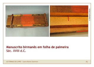 © Chetham's Library
Manuscrito birmanês em folha de palmeira
Séc. XVIII d.C.


AS FORMAS DO LIVRO · Laura Klemz Guerrero   75
 