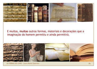 E muitas, muitas outras formas, materiais e decorações que a
imaginação do homem permitiu e ainda permitirá.




AS FORMAS...