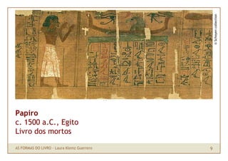 © Schoyen collection
Papiro
c. 1500 a.C., Egito
Livro dos mortos

AS FORMAS DO LIVRO · Laura Klemz Guerrero   9
 