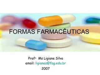 FORMAS FARMACÊUTICAS  Prof a.  Ms Ligiane Silva email:  [email_address] 2007 
