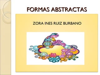 FORMAS ABSTRACTAS ZORA INES RUIZ BURBANO 