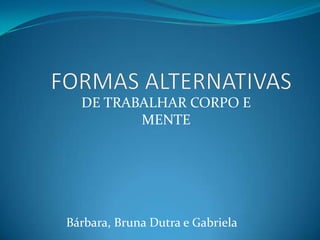 DE TRABALHAR CORPO E
         MENTE




Bárbara, Bruna Dutra e Gabriela
 
