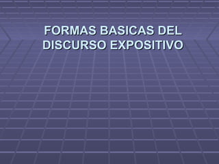 FORMAS BASICAS DELFORMAS BASICAS DEL
DISCURSO EXPOSITIVODISCURSO EXPOSITIVO
 