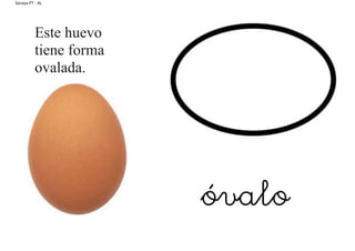 Soraya PT - AL
Este huevo
tiene forma
ovalada.
óvalo
 