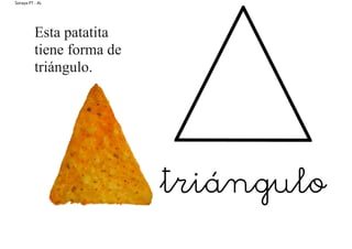 Soraya PT - AL
Esta patatita
tiene forma de
triángulo.
triángulo
 