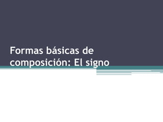 Formas básicas de composición: El signo 