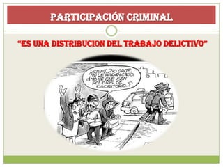 Participación criminal

“ES UNA DISTRIBUCION DEL TRABAJO DELICTIVO”
 