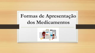 Formas de Apresentação
dos Medicamentos
 