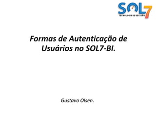 Formas de Autenticação de Usuários no SOL7-BI. Gustavo Olsen. 