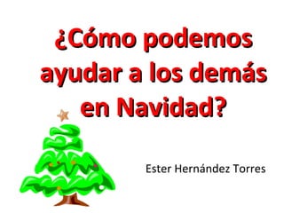 ¿Cómo podemos ayudar a los demás en Navidad? Ester Hernández Torres 