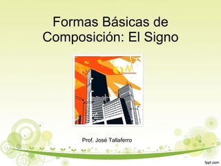 Formas Básicas de Composición: El Signo Prof. José Tallaferro 