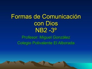 Formas de Comunicación con Dios NB2 -3º Profesor: Miguel González Colegio Polivalente El Alborada 