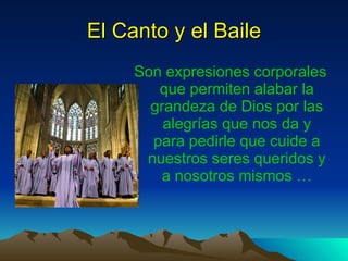 El Canto y el Baile Son expresiones corporales que permiten alabar la grandeza de Dios por las alegrías que nos da y para pedirle que cuide a nuestros seres queridos y a nosotros mismos …
