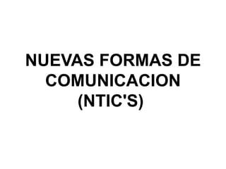 NUEVAS FORMAS DE 
COMUNICACION 
(NTIC'S) 
 