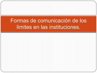 Formas de comunicación de los limites en las instituciones. 