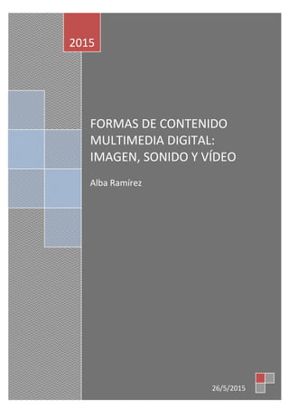 FORMAS DE CONTENIDO
MULTIMEDIA DIGITAL:
IMAGEN, SONIDO Y VÍDEO
Alba Ramírez
2015
26/5/2015
 