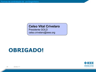 Formas de contratação de um Engenheiro




                           Celso Vital Crivelaro
                           Presidente GOLD
                           celso.crivelaro@ieee.org




          OBRIGADO!

     26     28-Nov-11
 
