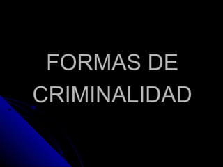 FORMAS DE
CRIMINALIDAD
 