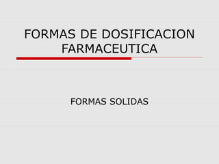 FORMAS DE DOSIFICACION
    FARMACEUTICA



     FORMAS SOLIDAS
 