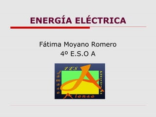 ENERGÍA ELÉCTRICA
Fátima Moyano Romero
4º E.S.O A
 