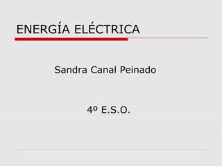 ENERGÍA ELÉCTRICA
Sandra Canal Peinado
4º E.S.O.
 