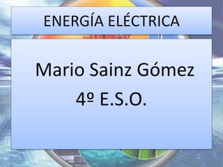 ENERGÍA ELÉCTRICA
Mario Sainz Gómez
4º E.S.O.
 