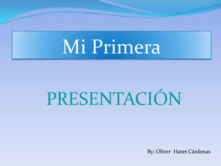 Mi Primera

PRESENTACIÓN

         By: Oliver Haret Cárdenas
 