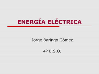 ENERGÍA ELÉCTRICA
Jorge Baringo Gómez
4º E.S.O.
 