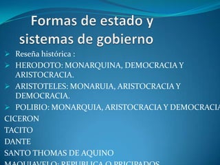  Reseña histórica :
 HERODOTO: MONARQUINA, DEMOCRACIA Y
   ARISTOCRACIA.
 ARISTOTELES: MONARUIA, ARISTOCRACIA Y
   DEMOCRACIA.
 POLIBIO: MONARQUIA, ARISTOCRACIA Y DEMOCRACIA
CICERON
TACITO
DANTE
SANTO THOMAS DE AQUINO
 