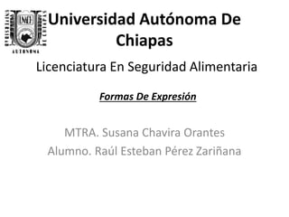 Universidad Autónoma De 
Chiapas 
Licenciatura En Seguridad Alimentaria 
Formas De Expresión 
MTRA. Susana Chavira Orantes 
Alumno. Raúl Esteban Pérez Zariñana 
 